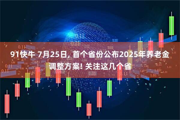 91快牛 7月25日, 首个省份公布2025年养老金调整方案! 关注这几个省